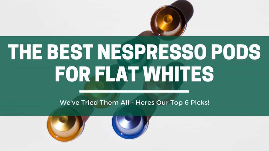 The 6 Best Nespresso Capsules For Flat Whites (Answered!) The Green Pods