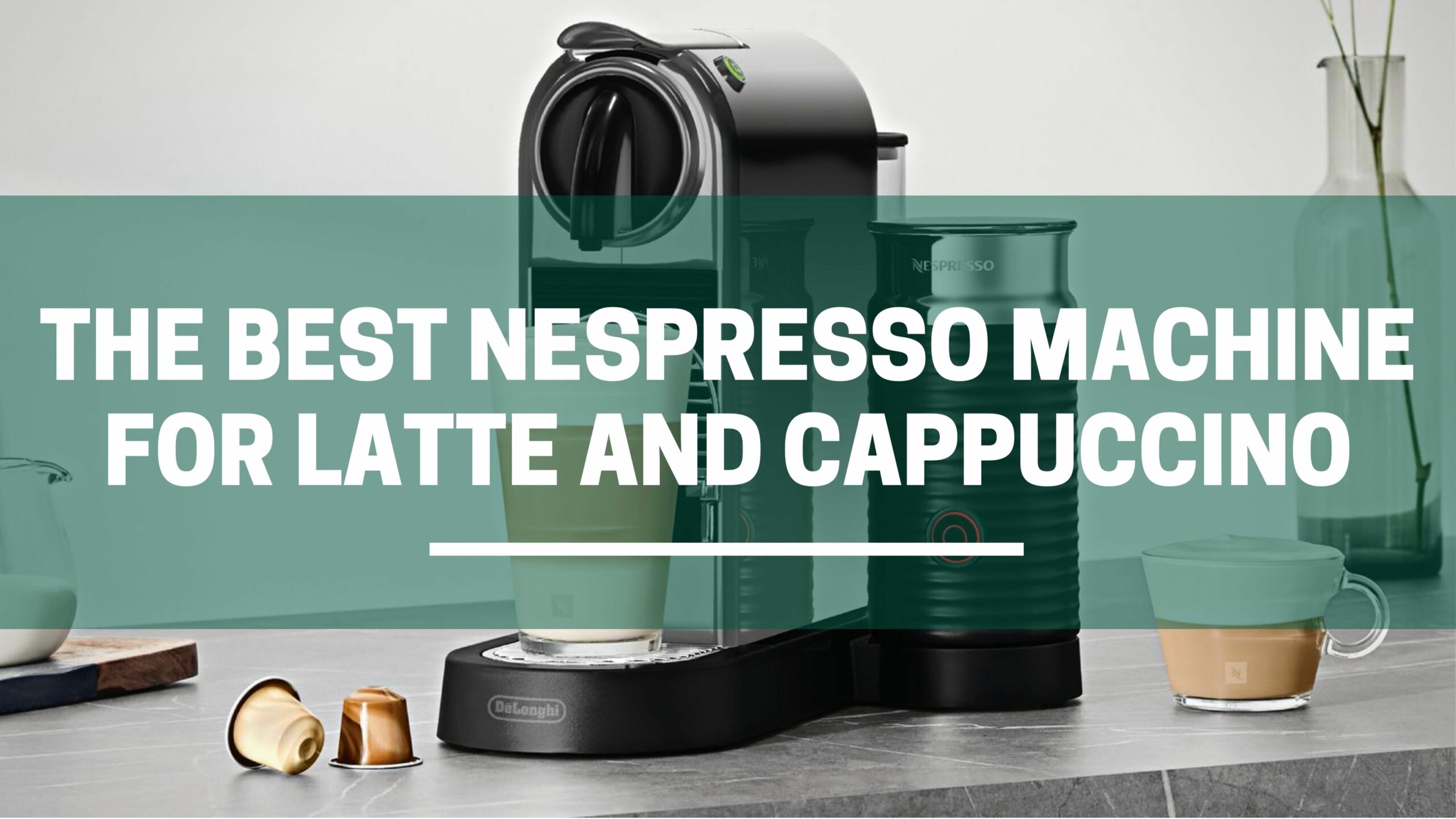 The Best Nespresso Machine For Latte And Cappuccino (In 2024) 1 Green Pods the best nespresso machine for latte and cappuccino scaled